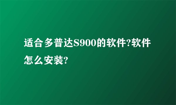 适合多普达S900的软件?软件怎么安装?