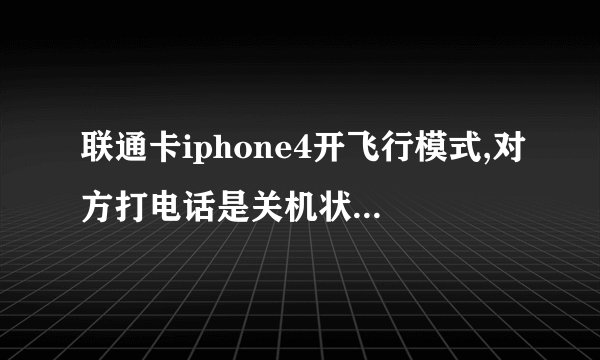 联通卡iphone4开飞行模式,对方打电话是关机状态还是暂时无法接通?我说的是没有越