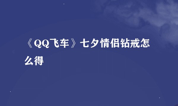 《QQ飞车》七夕情侣钻戒怎么得