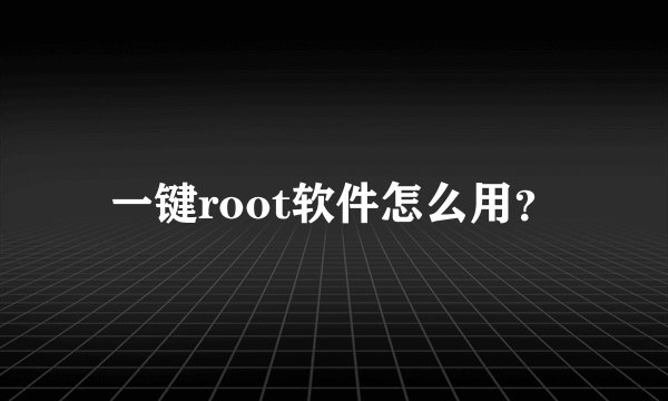 一键root软件怎么用？