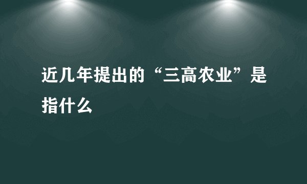 近几年提出的“三高农业”是指什么