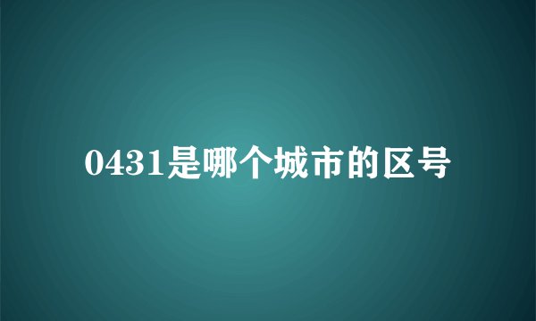 0431是哪个城市的区号