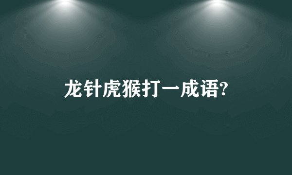 龙针虎猴打一成语?