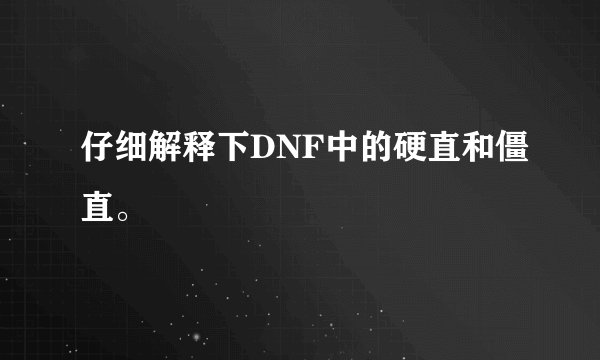 仔细解释下DNF中的硬直和僵直。