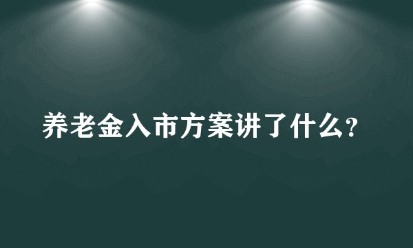 养老金入市方案讲了什么？