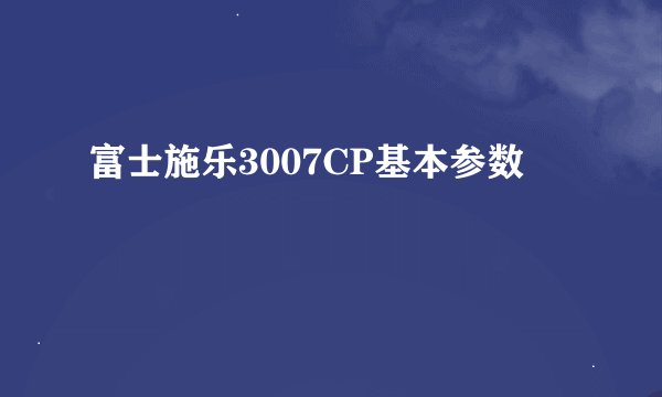 富士施乐3007CP基本参数