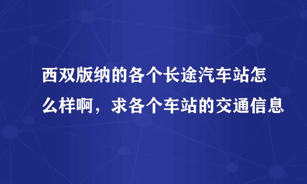 西双版纳的各个长途汽车站怎么样啊,求各个车站的交通信息