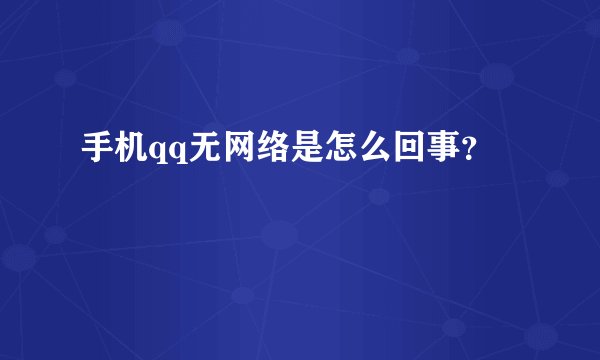 手机qq无网络是怎么回事？