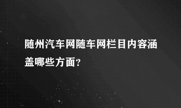 随州汽车网随车网栏目内容涵盖哪些方面？