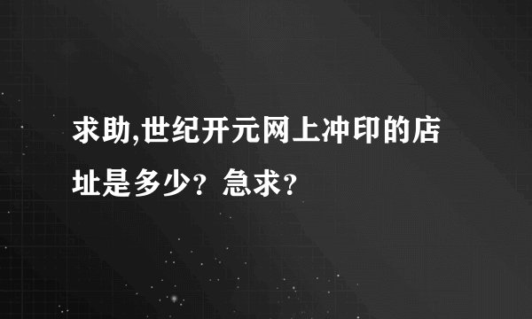 求助,世纪开元网上冲印的店址是多少？急求？