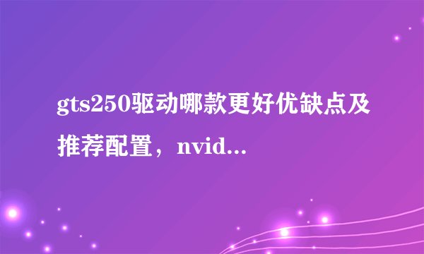 gts250驱动哪款更好优缺点及推荐配置，nvidiageforcegts250显卡驱动