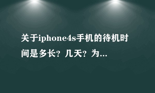 关于iphone4s手机的待机时间是多长？几天？为什么我新买的iphone4s待机时间才两三天？