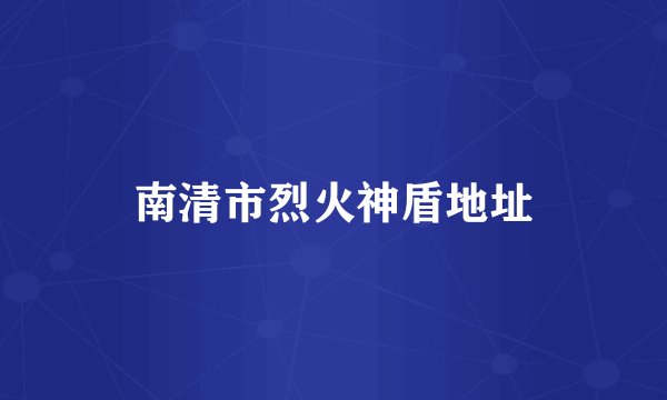南清市烈火神盾地址