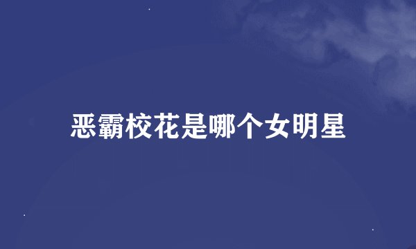 恶霸校花是哪个女明星