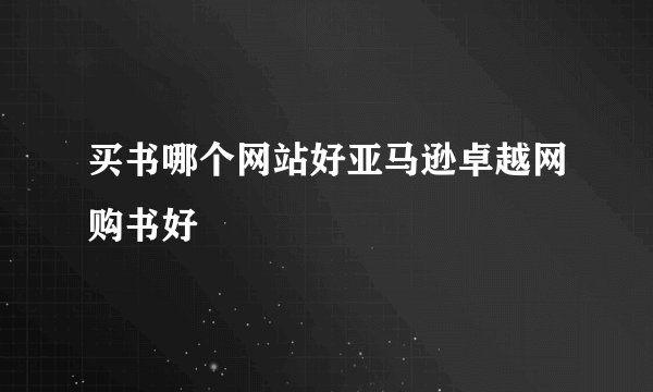 买书哪个网站好亚马逊卓越网购书好