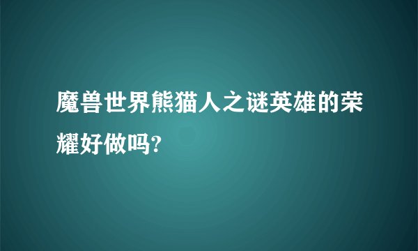 魔兽世界熊猫人之谜英雄的荣耀好做吗?