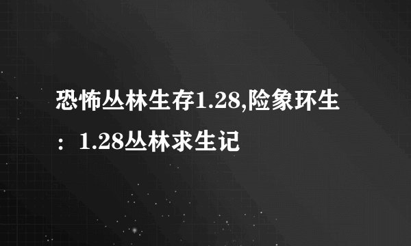 恐怖丛林生存1.28,险象环生：1.28丛林求生记