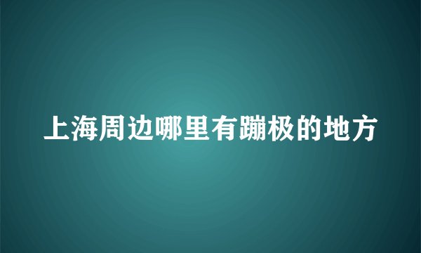 上海周边哪里有蹦极的地方