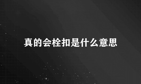 真的会栓扣是什么意思