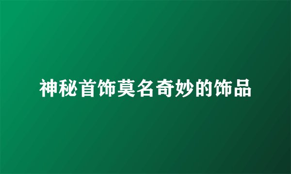 神秘首饰莫名奇妙的饰品