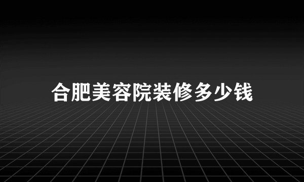 合肥美容院装修多少钱