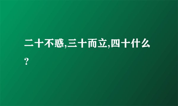 二十不惑,三十而立,四十什么？