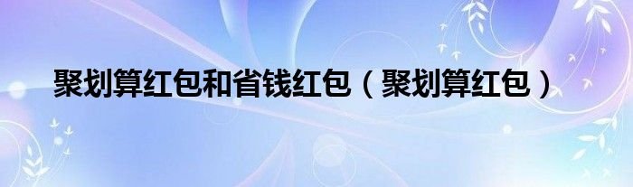 聚划算红包和省钱红包聚划算红包