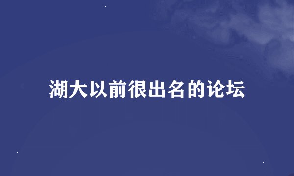 湖大以前很出名的论坛