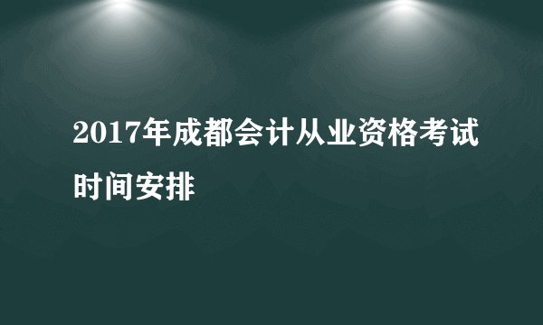 2017年成都会计从业资格考试时间安排