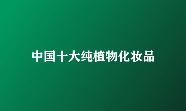 中国十大纯植物化妆品