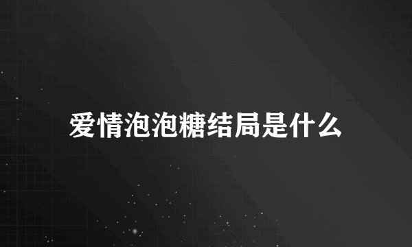 爱情泡泡糖结局是什么