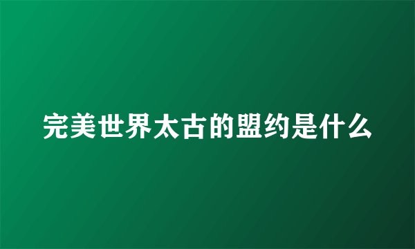 完美世界太古的盟约是什么