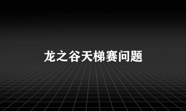 龙之谷天梯赛问题