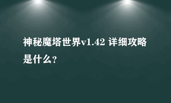 神秘魔塔世界v1.42 详细攻略是什么？