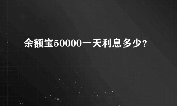 余额宝50000一天利息多少？
