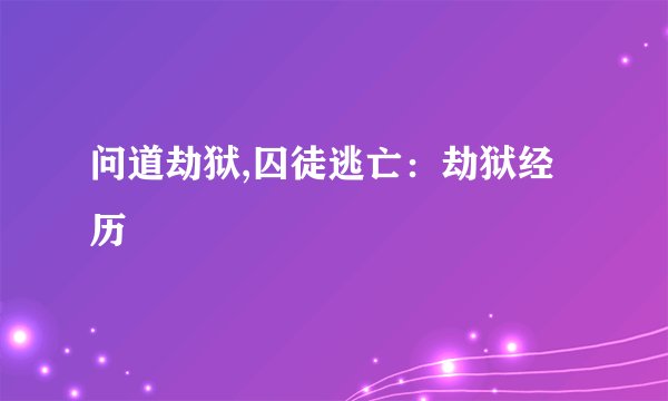 问道劫狱,囚徒逃亡:劫狱经历