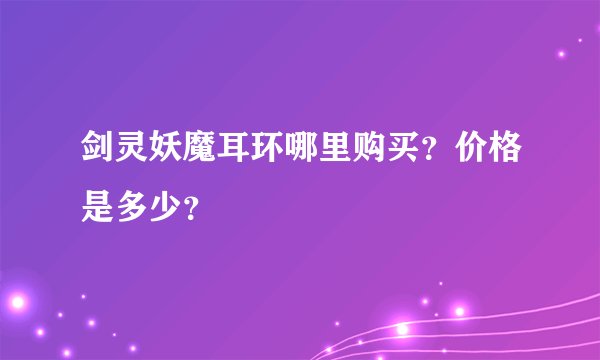 剑灵妖魔耳环哪里购买？价格是多少？