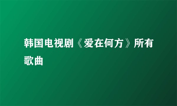 韩国电视剧《爱在何方》所有歌曲