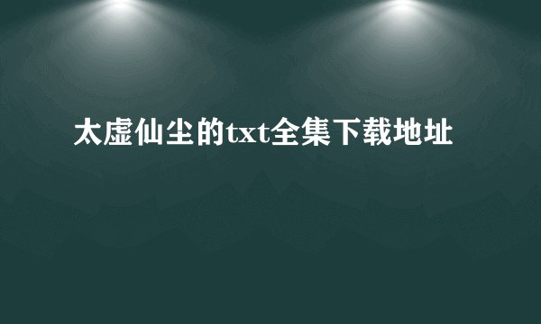 太虚仙尘的txt全集下载地址
