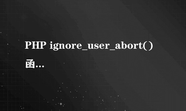 PHP ignore_user_abort() 函数用法详解