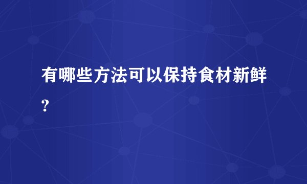 有哪些方法可以保持食材新鲜?