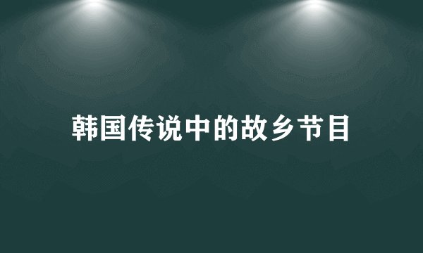 韩国传说中的故乡节目
