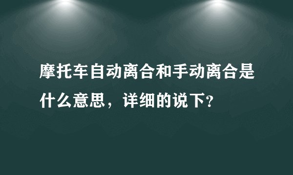 摩托车自动离合和手动离合是什么意思，详细的说下？