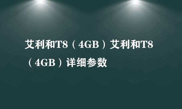 艾利和T8(4GB)艾利和T8(4GB)详细参数