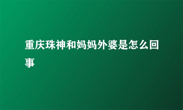 重庆珠神和妈妈外婆是怎么回事