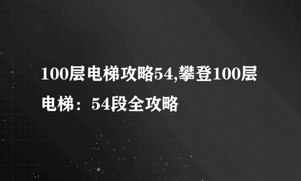100层电梯攻略54,攀登100层电梯：54段全攻略