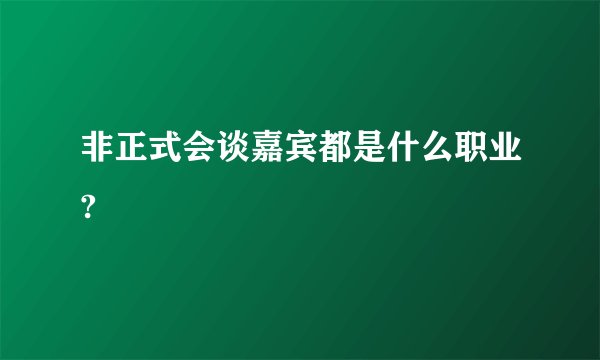 非正式会谈嘉宾都是什么职业?