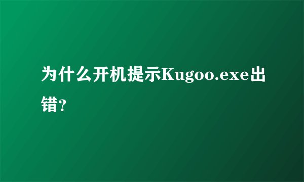 为什么开机提示Kugoo.exe出错？
