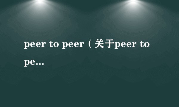 peer to peer(关于peer to peer的基本详情介绍)