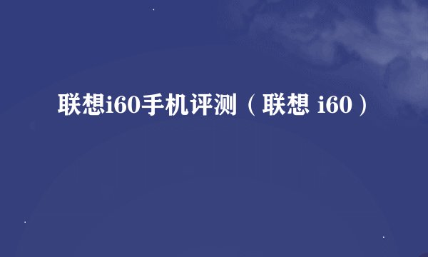 联想i60手机评测（联想 i60）